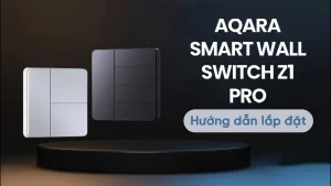 Hướng Dẫn Cài Đặt Công Tắc Thông Minh Z1 Pro Aqara